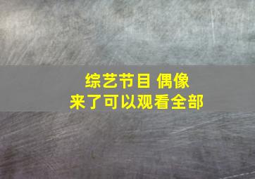 综艺节目 偶像来了可以观看全部